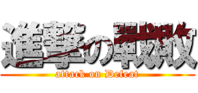 進撃の戰敗 (attack on Defeat)