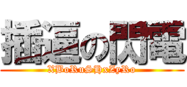 插逼の閃電 (XBoRuSHxZyRo)