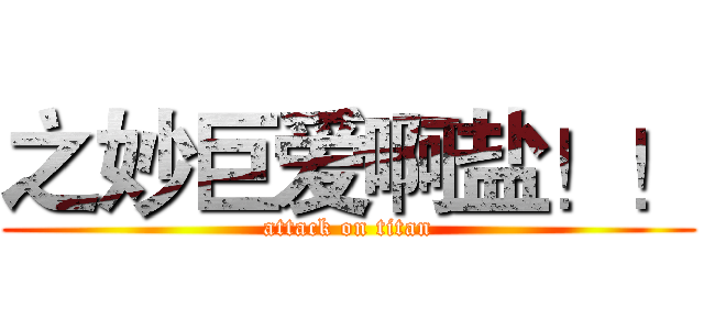 之妙巨爱啊盐！！ (attack on titan)