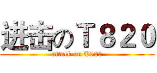 进击のＴ８２０ (attack on T820)