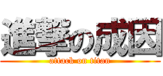 進撃の成因 (attack on titan)