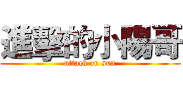 進擊的小陽哥 (attack on sun)