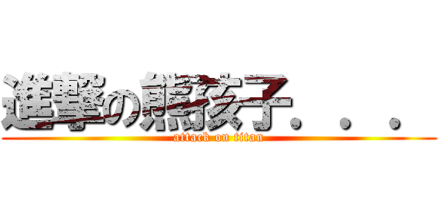 進撃の熊孩子．．． (attack on titan)