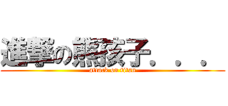 進撃の熊孩子．．． (attack on titan)