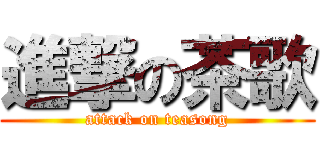 進撃の茶歌 (attack on teasong)