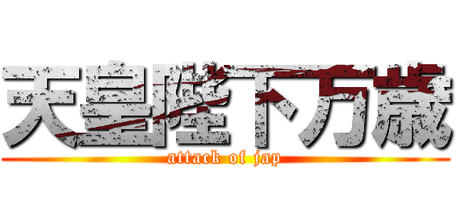 天皇陛下万歳 (attack of jap)