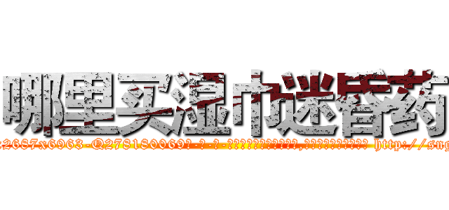 哪里买湿巾迷昏药 (哪里买湿巾迷昏药【电-186x2687x6963-Q278180069元-吉-药-业】我们做的是长期生意,靠的是老客户长期支持 http://sngk.net/zSnt6f
)