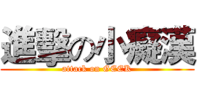 進擊の小癡漢 (attack on GEEK)