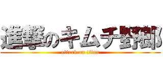 進撃のキムチ野郎 (attack on titan)