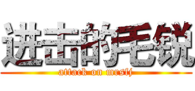 进击的毛锐 (attack on mrsfj)