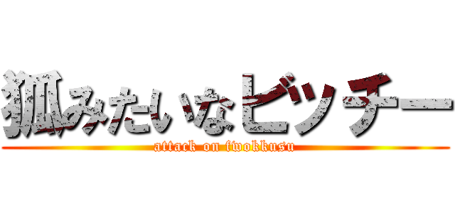 狐みたいなビッチー (attack on fwokkusu)