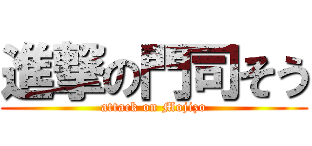 進撃の門司そう (attack on Mojizo)