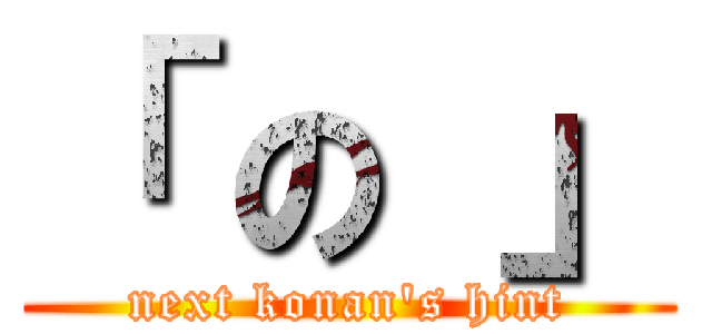 「 の 」 (next konan\'s hint)