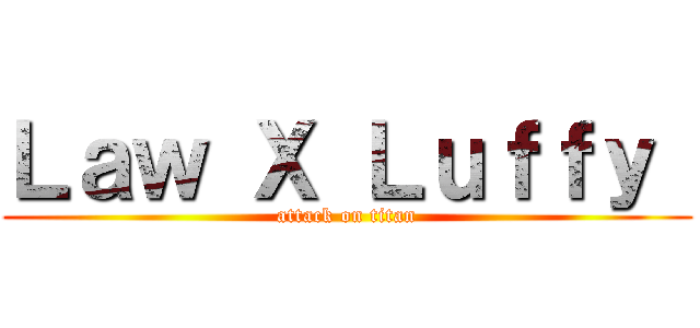 Ｌａｗ Ｘ Ｌｕｆｆｙ  (attack on titan)