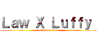 Ｌａｗ Ｘ Ｌｕｆｆｙ  (attack on titan)