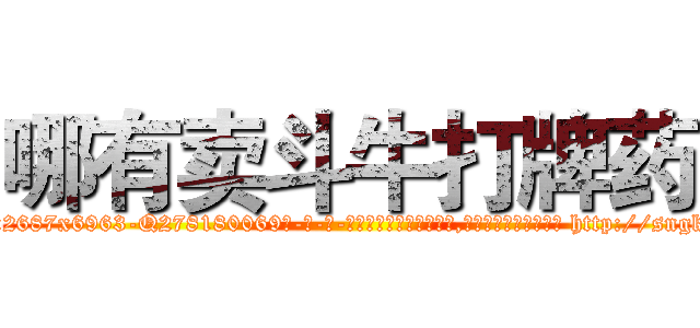 哪有卖斗牛打牌药 (哪有卖斗牛打牌药【电-186x2687x6963-Q278180069元-吉-药-业】我们做的是长期生意,靠的是老客户长期支持 http://sngk.net/RWyjd1
)
