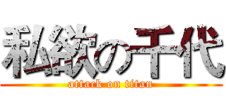 私欲の千代 (attack on titan)