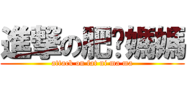 進撃の肥你媽媽 (attack on fat ni ma ma)