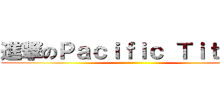 進撃のＰａｃｉｆｉｃ Ｔｉｔａｎｓ ()