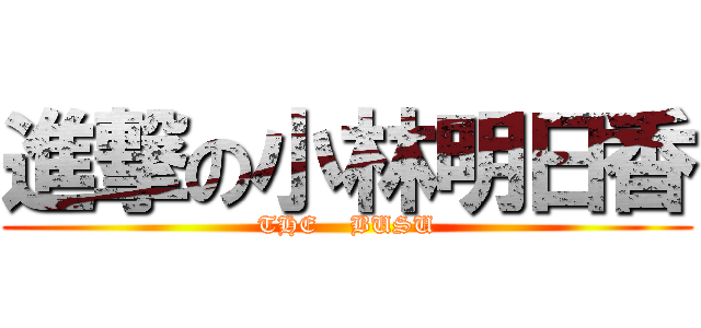 進撃の小林明日香 (THE    BUSU)