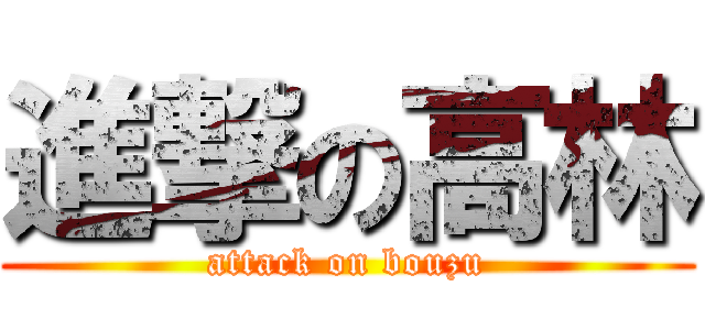 進撃の高林 (attack on bouzu)