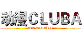 动漫ＣＬＵＢＡ (attack on titan)