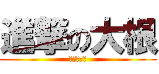 進撃の大根 (♂☆♂★♂)