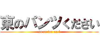 東のパンツください (so re wa na i)