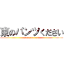 東のパンツください (so re wa na i)