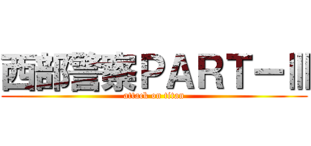 西部警察ＰＡＲＴーⅢ (attack on titan)