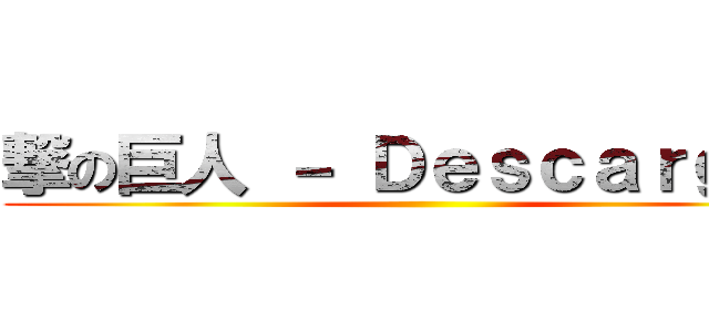 撃の巨人 － Ｄｅｓｃａｒｇａｓ ()