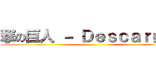 撃の巨人 － Ｄｅｓｃａｒｇａｓ ()
