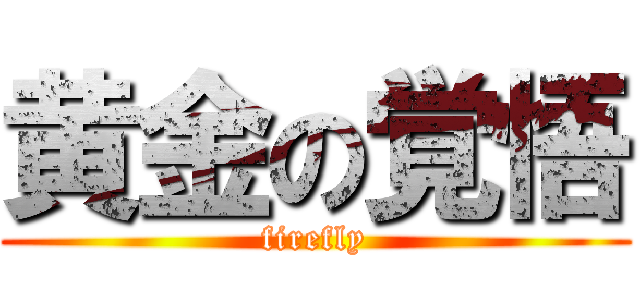 黄金の覚悟 (firefly)
