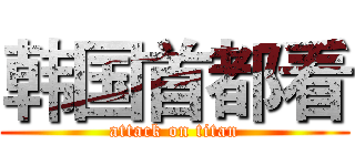 韩国首都看 (attack on titan)