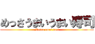 めっさうまいうまい寿司 (Messa umai susi)