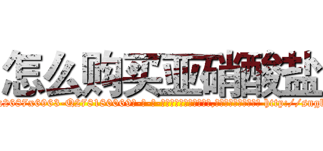 怎么购买亚硝酸盐 (怎么购买亚硝酸盐【电-186x2687x6963-Q278180069元-吉-药-业】我们做的是长期生意,靠的是老客户长期支持 http://sngk.net/HbbybZ
)