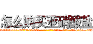 怎么购买亚硝酸盐 (怎么购买亚硝酸盐【电-186x2687x6963-Q278180069元-吉-药-业】我们做的是长期生意,靠的是老客户长期支持 http://sngk.net/HbbybZ
)