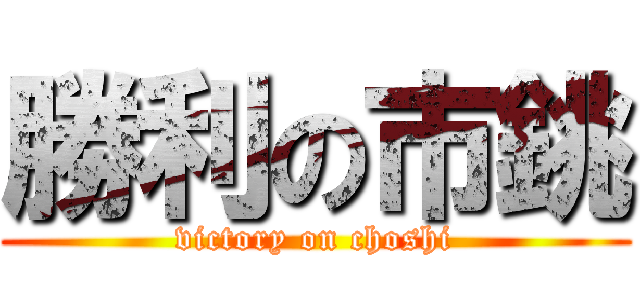勝利の市銚 (victory on choshi)