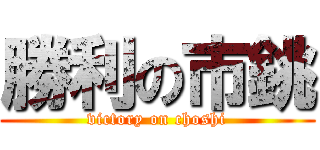 勝利の市銚 (victory on choshi)