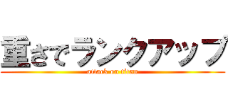 重さでランクアップ (attack on titan)
