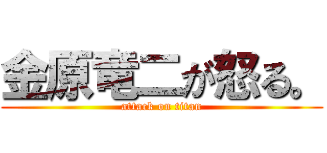 金原竜二が怒る。 (attack on titan)
