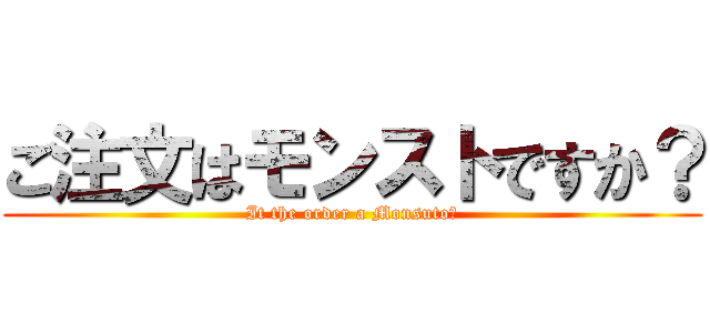 ご注文はモンストですか？ (It the order a Monsuto?)