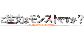 ご注文はモンストですか？ (It the order a Monsuto?)