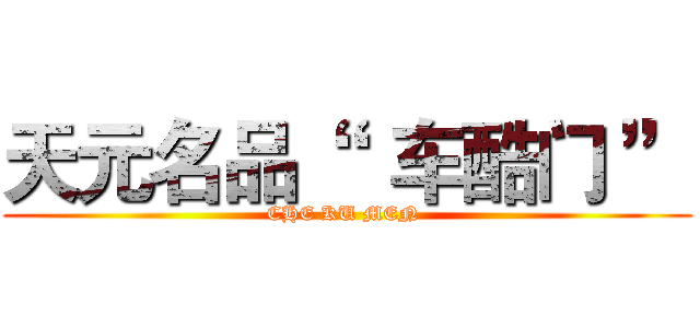 天元名品“   车酷门 ” (CHE KU MEN )