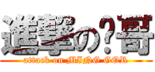 進撃の铭哥 (attack on MING GOR)
