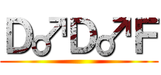 Ｄ♂Ｄ♂Ｆ ()