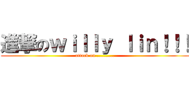 進撃のｗｉｌｌｙ ｌｉｎ！！！ (attack on ..........)
