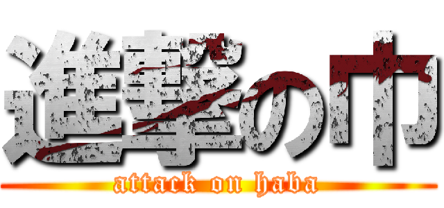 進撃の巾 (attack on haba)