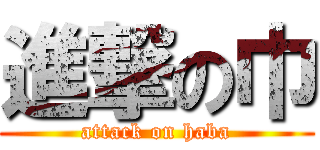 進撃の巾 (attack on haba)