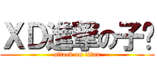 ＸＤ進撃の子鸿 (attack on titan)